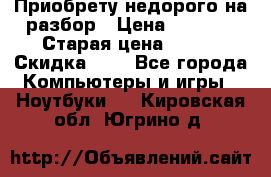 Приобрету недорого на разбор › Цена ­ 1 000 › Старая цена ­ 500 › Скидка ­ 5 - Все города Компьютеры и игры » Ноутбуки   . Кировская обл.,Югрино д.